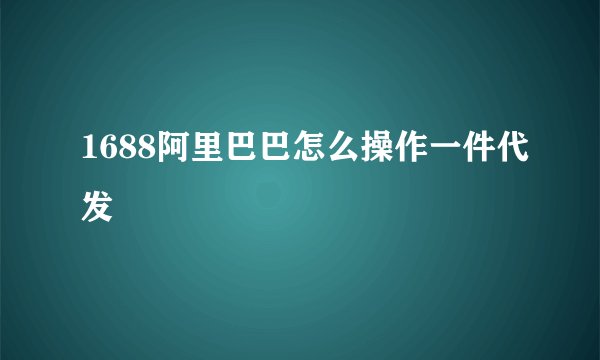 1688阿里巴巴怎么操作一件代发