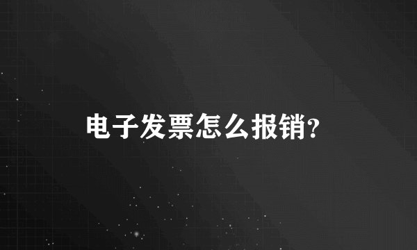电子发票怎么报销?