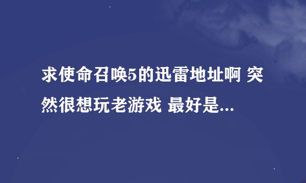 求使命召唤5的迅雷地址啊 突然很想玩老游戏 最好是中文版的 谢谢啊