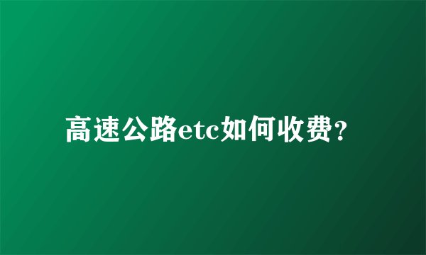 高速公路etc如何收费？