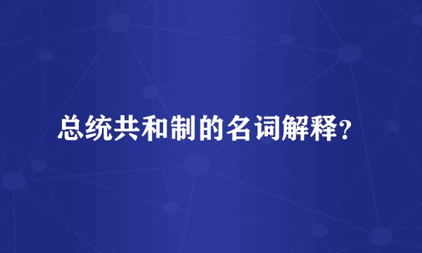 总统共和制的名词解释？