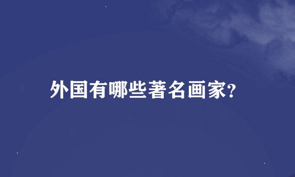 外国有哪些著名画家？