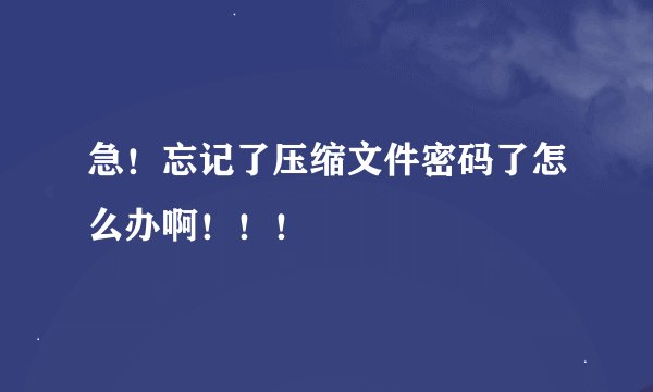 急！忘记了压缩文件密码了怎么办啊！！！
