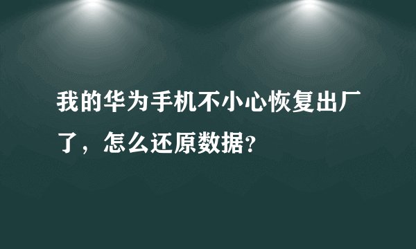 我的华为手机不小心恢复出厂了，怎么还原数据？