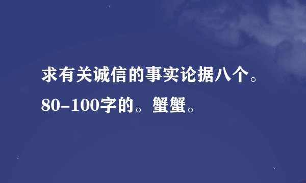 求有关诚信的事实论据八个。80-100字的。蟹蟹。