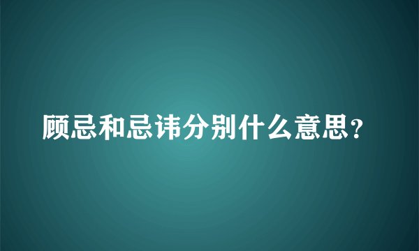 顾忌和忌讳分别什么意思？