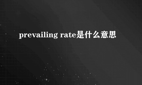 prevailing rate是什么意思