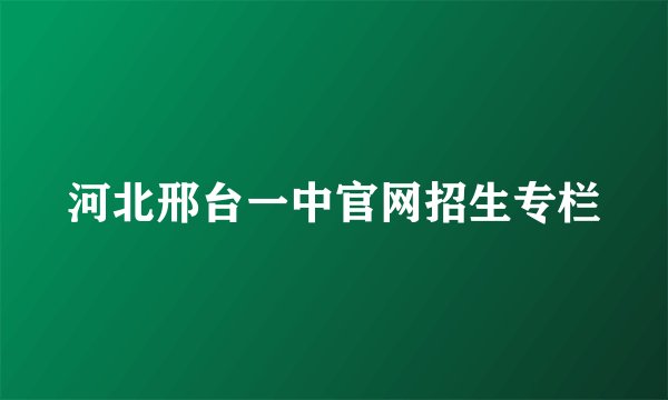 河北邢台一中官网招生专栏
