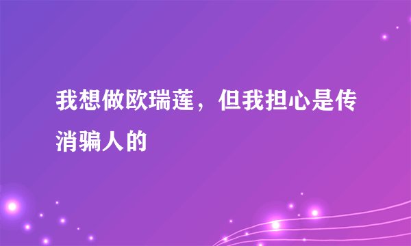 我想做欧瑞莲，但我担心是传消骗人的