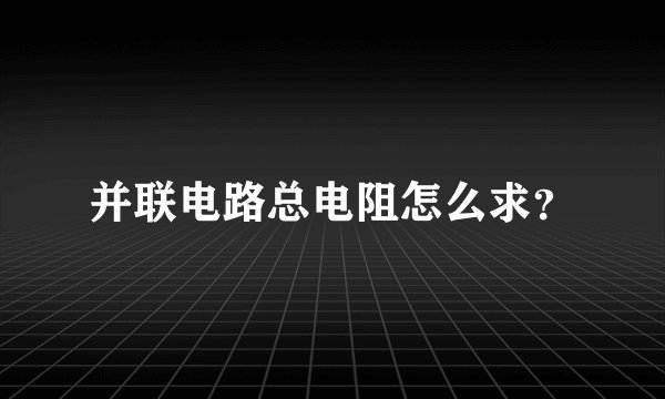 并联电路总电阻怎么求？