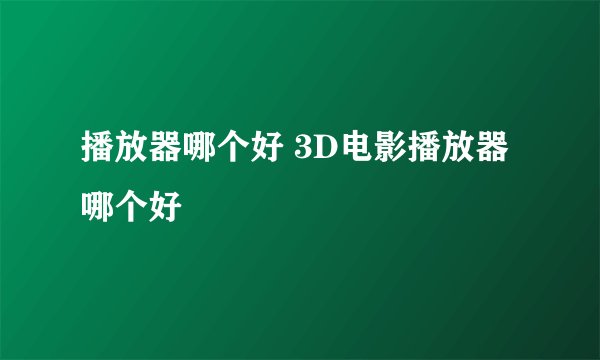 播放器哪个好 3D电影播放器哪个好