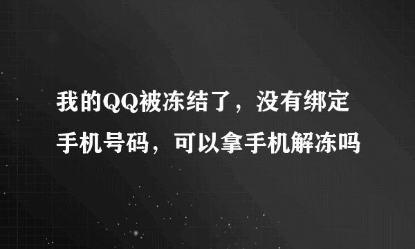 我的QQ被冻结了，没有绑定手机号码，可以拿手机解冻吗