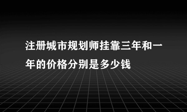 注册城市规划师挂靠三年和一年的价格分别是多少钱