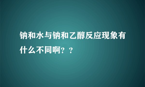 钠和水与钠和乙醇反应现象有什么不同啊？？