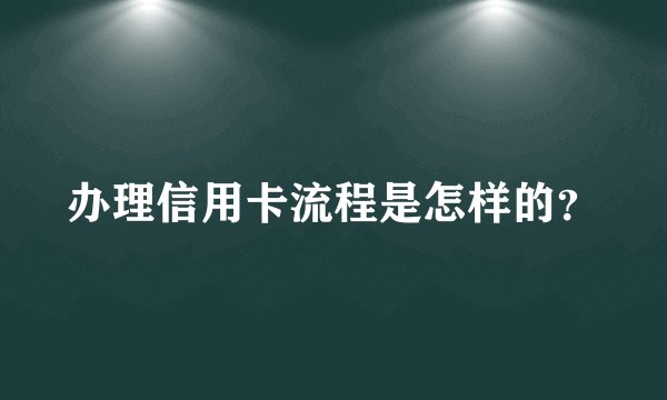 办理信用卡流程是怎样的？