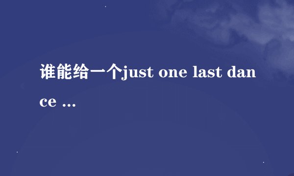 谁能给一个just one last dance MP3的下载地址 谢谢