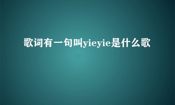 歌词有一句叫yieyie是什么歌