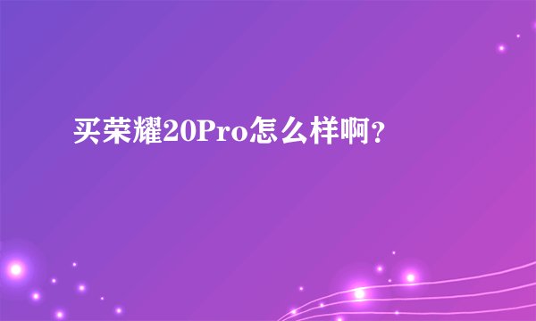 买荣耀20Pro怎么样啊？