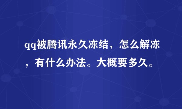 qq被腾讯永久冻结，怎么解冻，有什么办法。大概要多久。