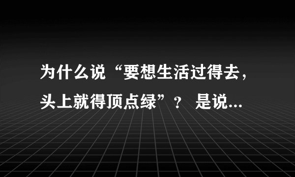 为什么说“要想生活过得去，头上就得顶点绿”？ 是说这个社会不戴绿帽子的人就out了吗？