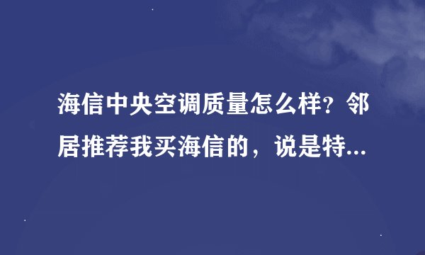 海信中央空调质量怎么样？邻居推荐我买海信的，说是特别好，有了解的吗？