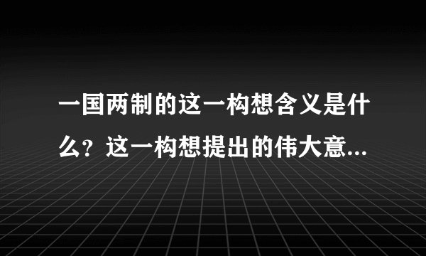 一国两制的这一构想含义是什么？这一构想提出的伟大意义是什么