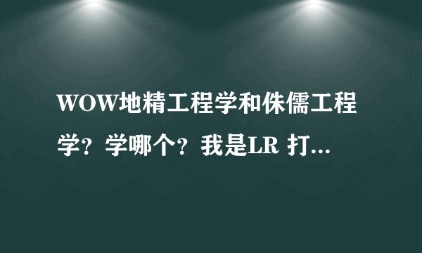 WOW地精工程学和侏儒工程学？学哪个？我是LR 打JJC的