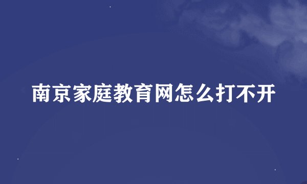 南京家庭教育网怎么打不开