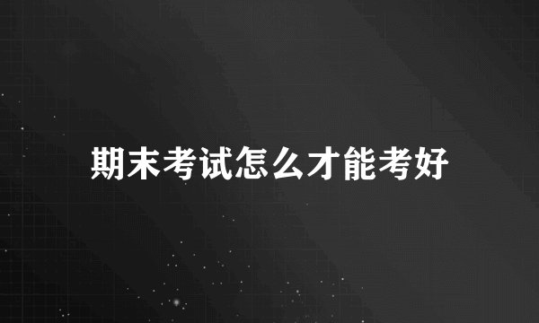 期末考试怎么才能考好