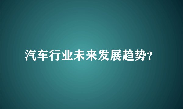 汽车行业未来发展趋势？