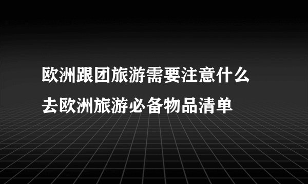 欧洲跟团旅游需要注意什么 去欧洲旅游必备物品清单