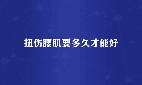 扭伤腰肌要多久才能好