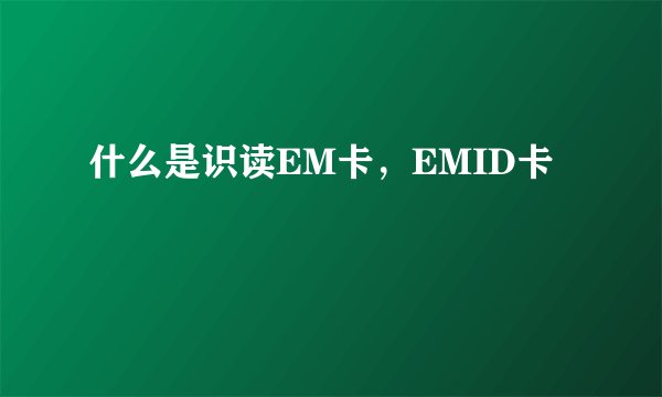什么是识读EM卡，EMID卡