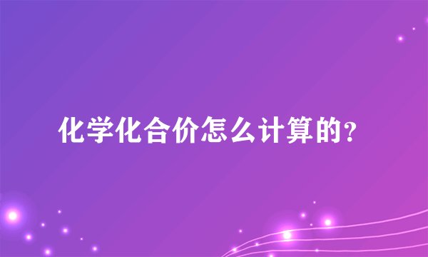 化学化合价怎么计算的？