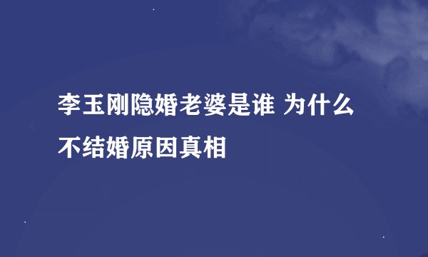 李玉刚隐婚老婆是谁 为什么不结婚原因真相
