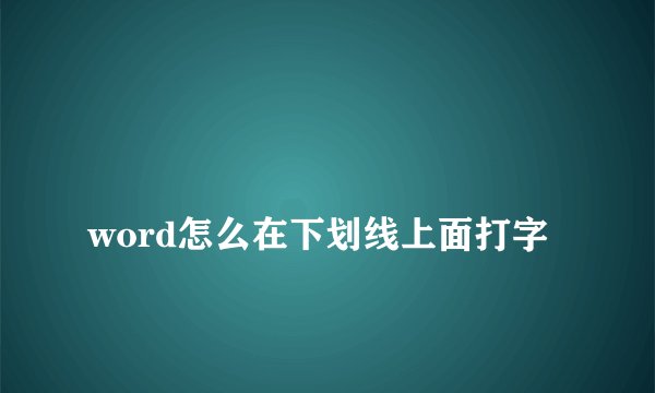 
word怎么在下划线上面打字

