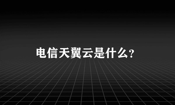 电信天翼云是什么？
