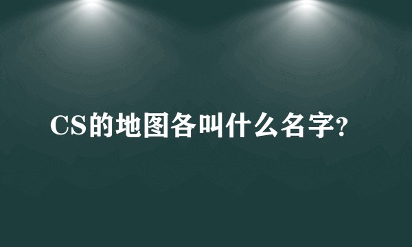 CS的地图各叫什么名字？