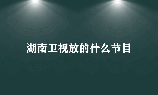 湖南卫视放的什么节目