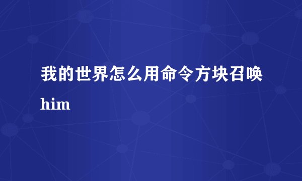 我的世界怎么用命令方块召唤him