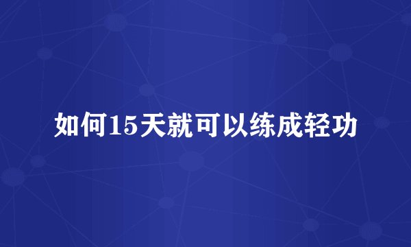 如何15天就可以练成轻功