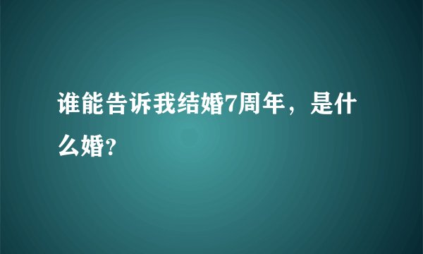 谁能告诉我结婚7周年，是什么婚？
