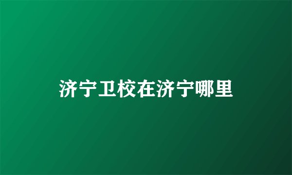 济宁卫校在济宁哪里