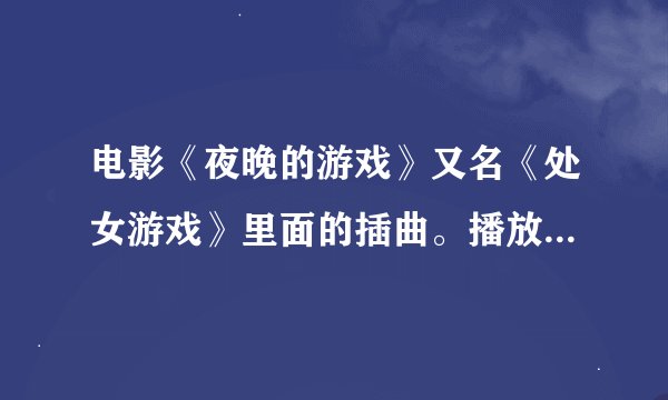 电影《夜晚的游戏》又名《处女游戏》里面的插曲。播放到1:23:39分钟时一个女人唱的英文插曲！谢