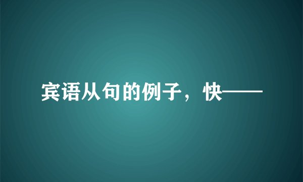 宾语从句的例子，快——