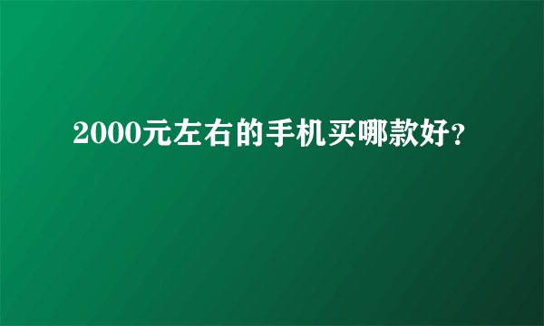 2000元左右的手机买哪款好？