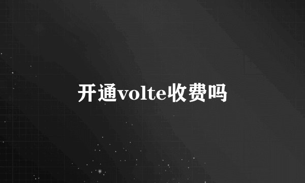 开通volte收费吗