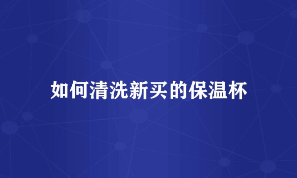 如何清洗新买的保温杯