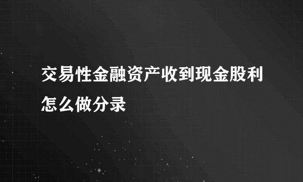 交易性金融资产收到现金股利怎么做分录