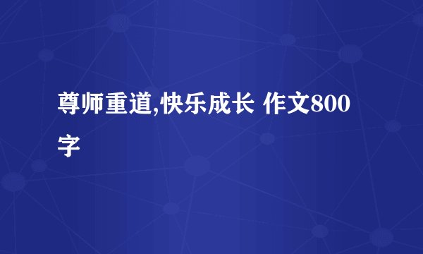 尊师重道,快乐成长 作文800字